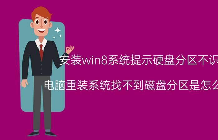 安装win8系统提示硬盘分区不识别 电脑重装系统找不到磁盘分区是怎么回事？